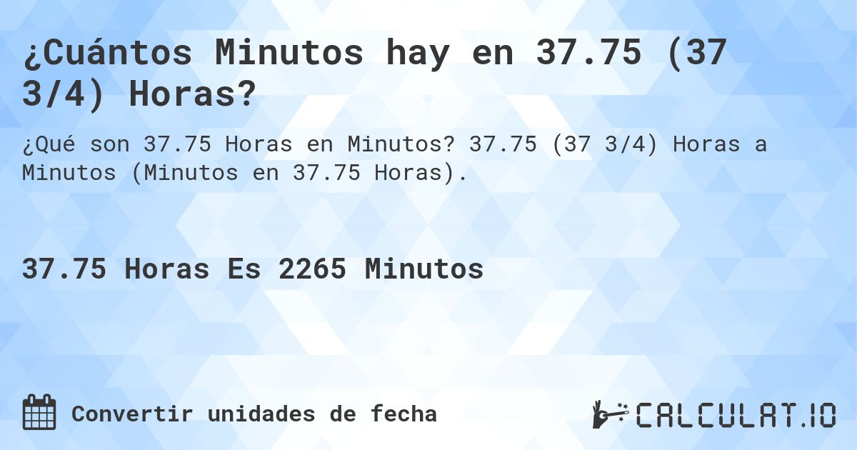 ¿Cuántos Minutos hay en 37.75 (37 3/4) Horas?. 37.75 (37 3/4) Horas a Minutos (Minutos en 37.75 Horas).