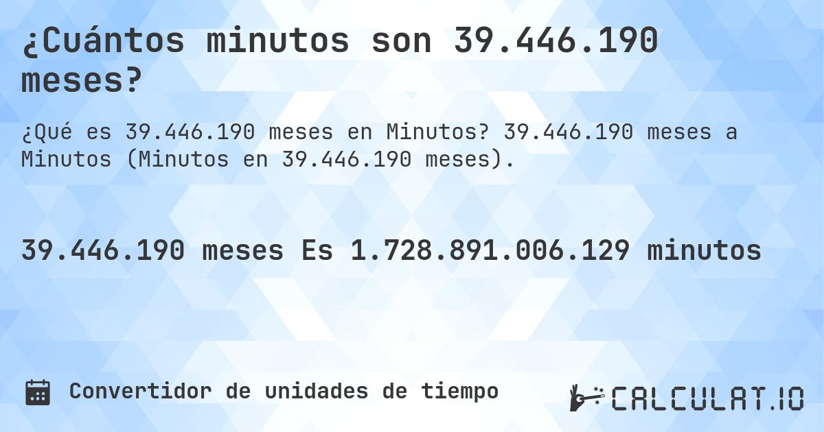 ¿Cuántos minutos son 39.446.190 meses?. 39.446.190 meses a Minutos (Minutos en 39.446.190 meses).