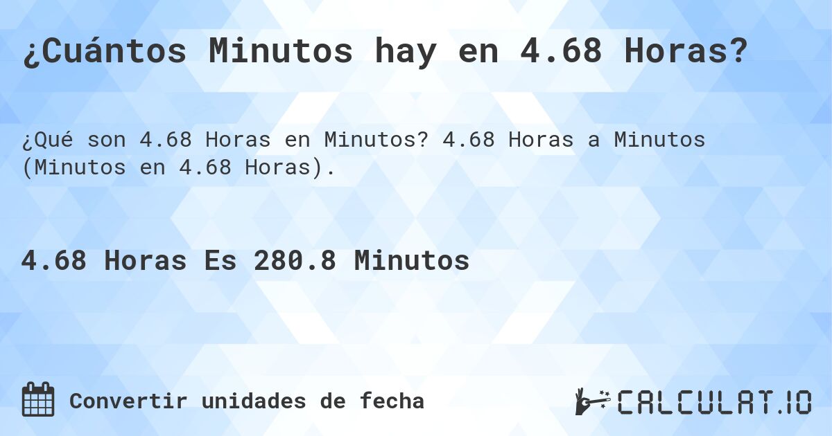 ¿Cuántos Minutos hay en 4.68 Horas?. 4.68 Horas a Minutos (Minutos en 4.68 Horas).