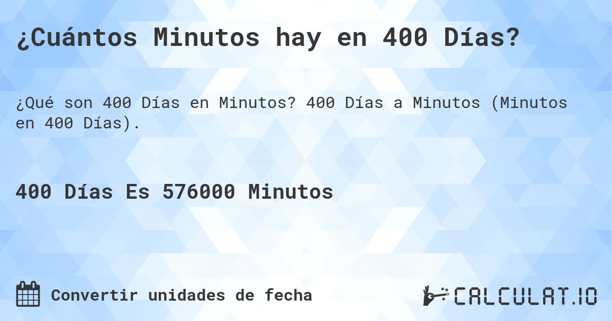 ¿Cuántos Minutos hay en 400 Días?. 400 Días a Minutos (Minutos en 400 Días).