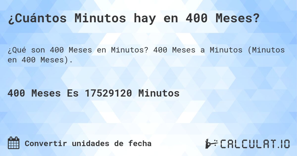 ¿Cuántos Minutos hay en 400 Meses?. 400 Meses a Minutos (Minutos en 400 Meses).
