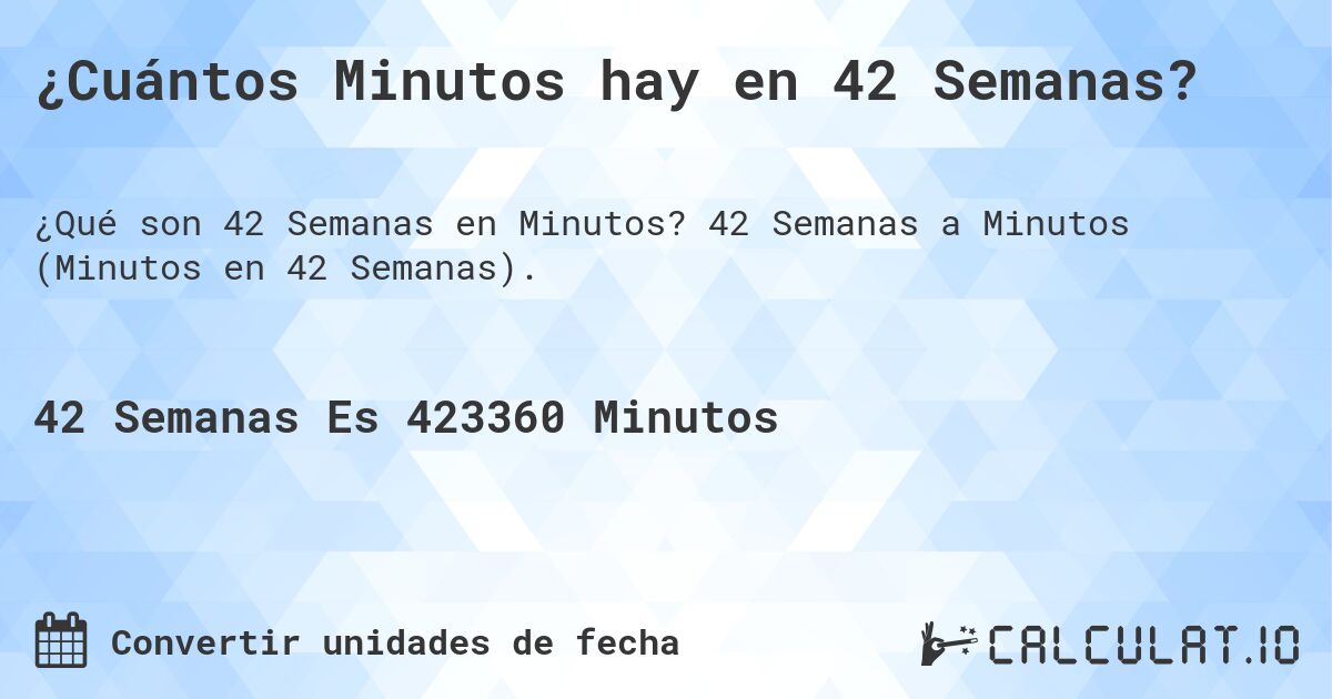 ¿Cuántos Minutos hay en 42 Semanas?. 42 Semanas a Minutos (Minutos en 42 Semanas).