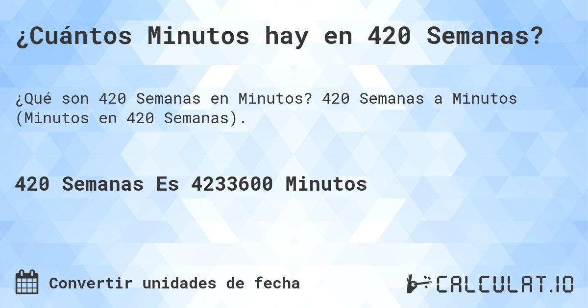 ¿Cuántos Minutos hay en 420 Semanas?. 420 Semanas a Minutos (Minutos en 420 Semanas).