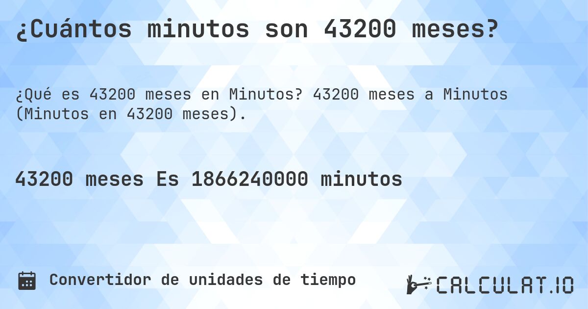 ¿Cuántos minutos son 43200 meses?. 43200 meses a Minutos (Minutos en 43200 meses).