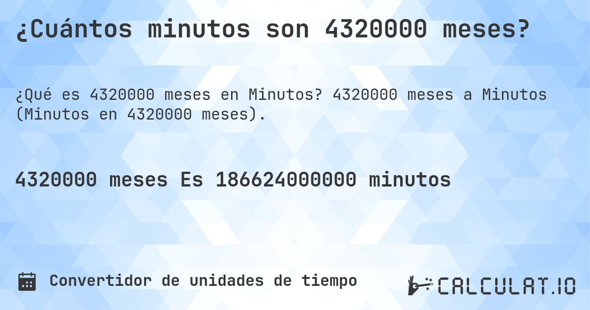 ¿Cuántos minutos son 4320000 meses?. 4320000 meses a Minutos (Minutos en 4320000 meses).