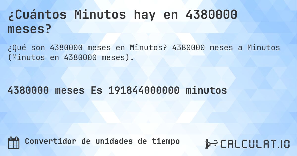 ¿Cuántos Minutos hay en 4380000 meses?. 4380000 meses a Minutos (Minutos en 4380000 meses).