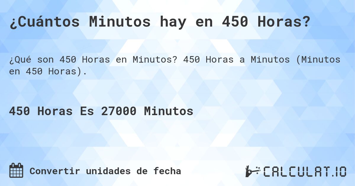 ¿Cuántos Minutos hay en 450 Horas?. 450 Horas a Minutos (Minutos en 450 Horas).