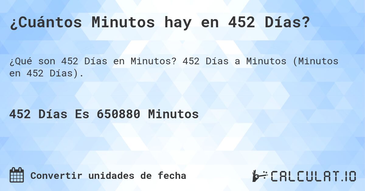 ¿Cuántos Minutos hay en 452 Días?. 452 Días a Minutos (Minutos en 452 Días).