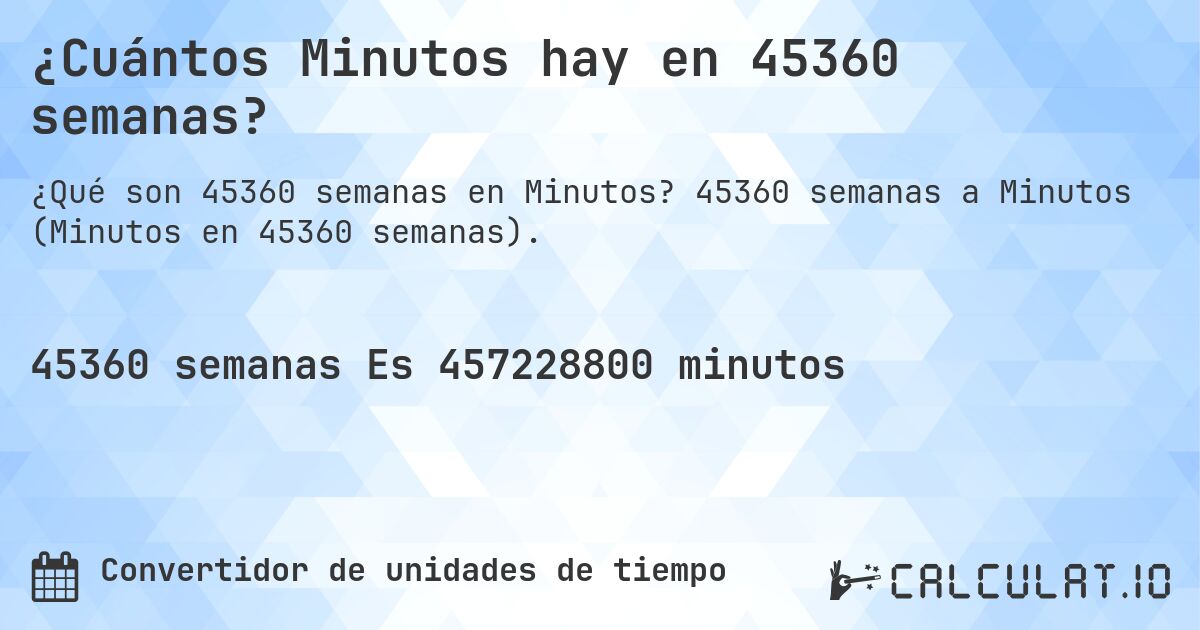 ¿Cuántos Minutos hay en 45360 semanas?. 45360 semanas a Minutos (Minutos en 45360 semanas).
