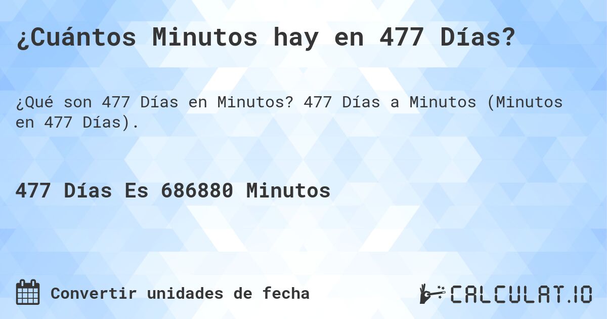 ¿Cuántos Minutos hay en 477 Días?. 477 Días a Minutos (Minutos en 477 Días).