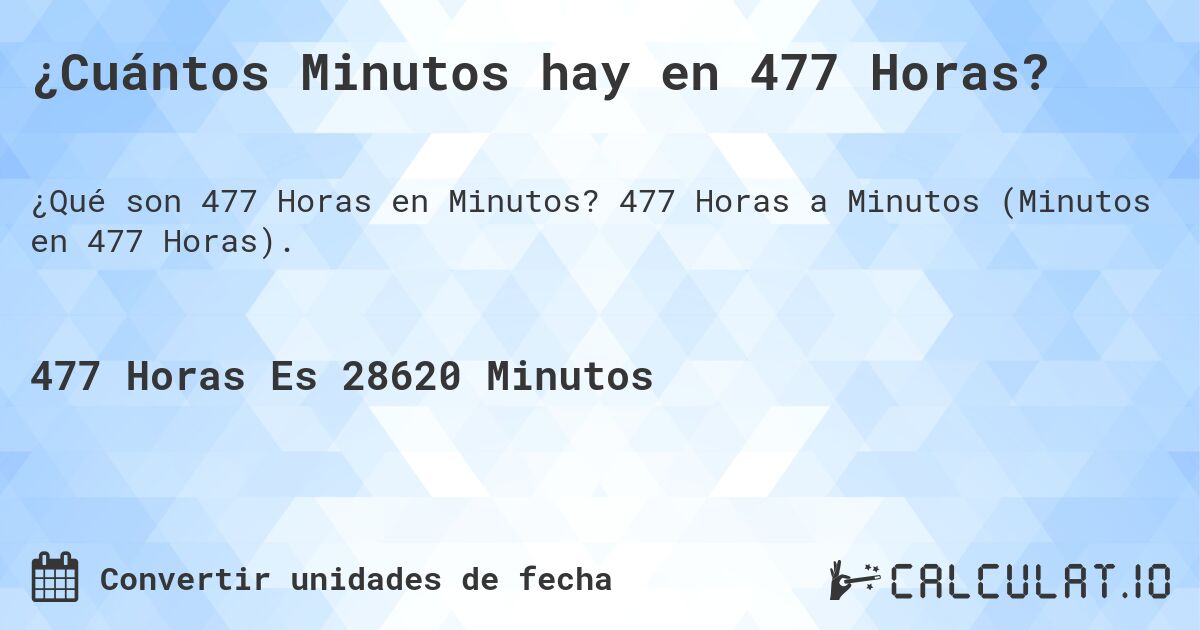 ¿Cuántos Minutos hay en 477 Horas?. 477 Horas a Minutos (Minutos en 477 Horas).