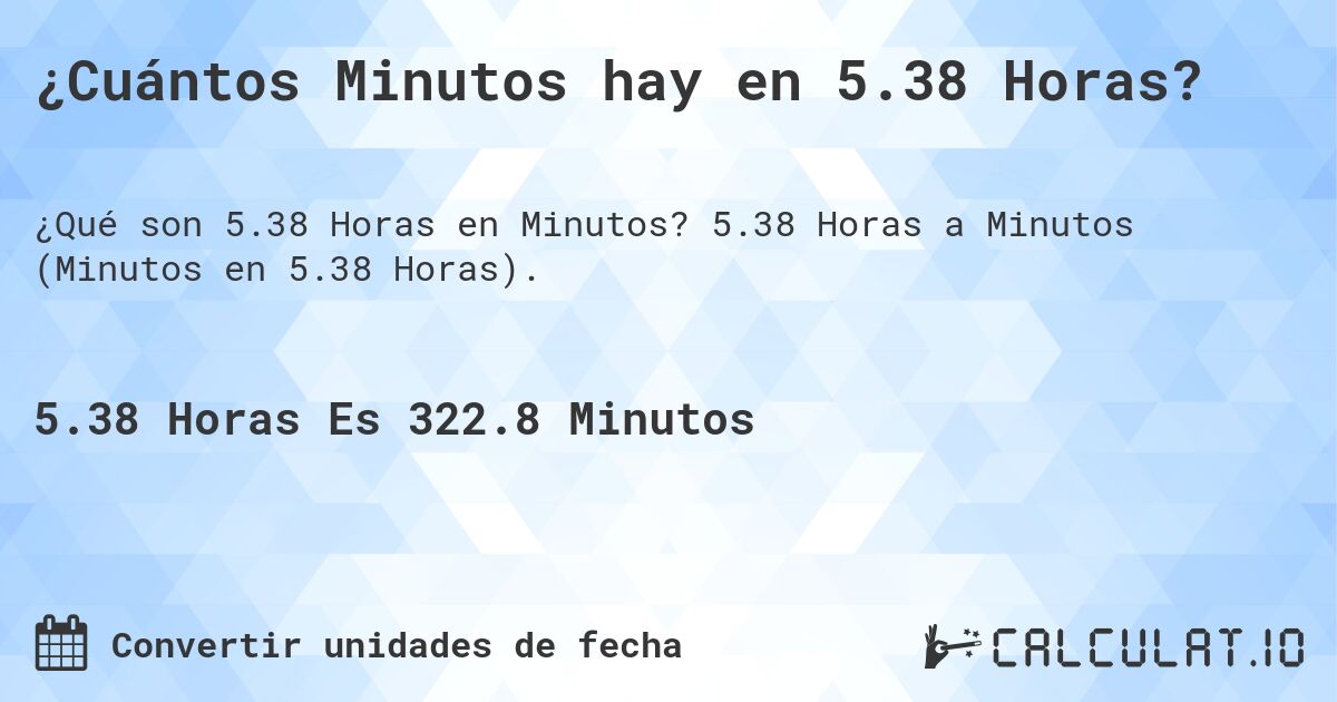 ¿Cuántos Minutos hay en 5.38 Horas?. 5.38 Horas a Minutos (Minutos en 5.38 Horas).