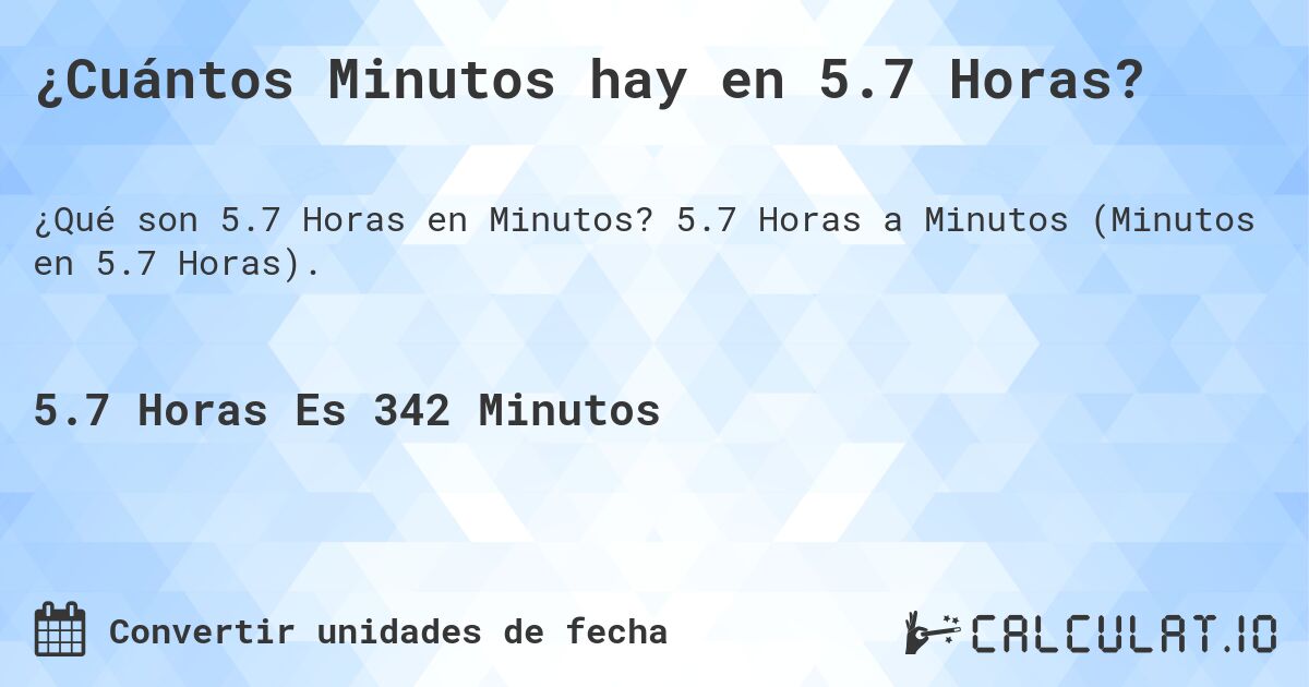 ¿Cuántos Minutos hay en 5.7 Horas?. 5.7 Horas a Minutos (Minutos en 5.7 Horas).