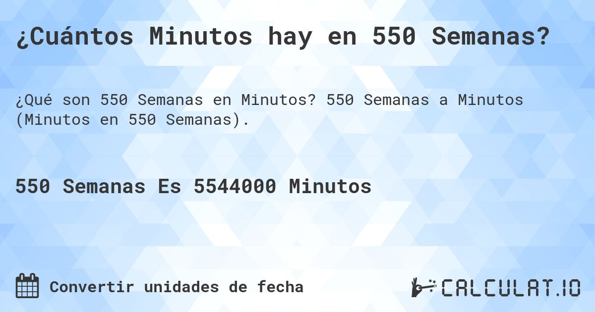 ¿Cuántos Minutos hay en 550 Semanas?. 550 Semanas a Minutos (Minutos en 550 Semanas).