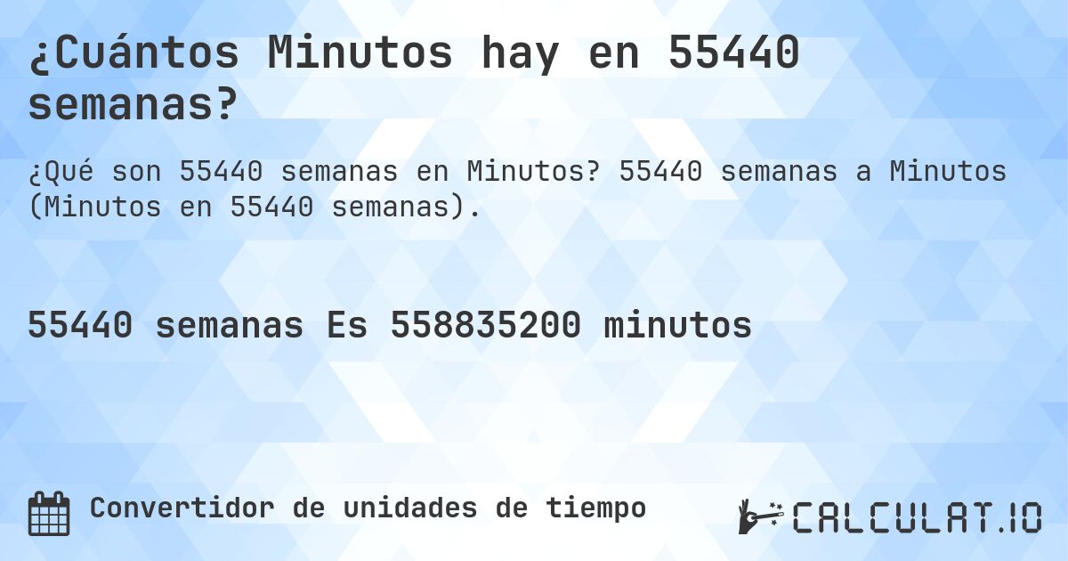 ¿Cuántos Minutos hay en 55440 semanas?. 55440 semanas a Minutos (Minutos en 55440 semanas).