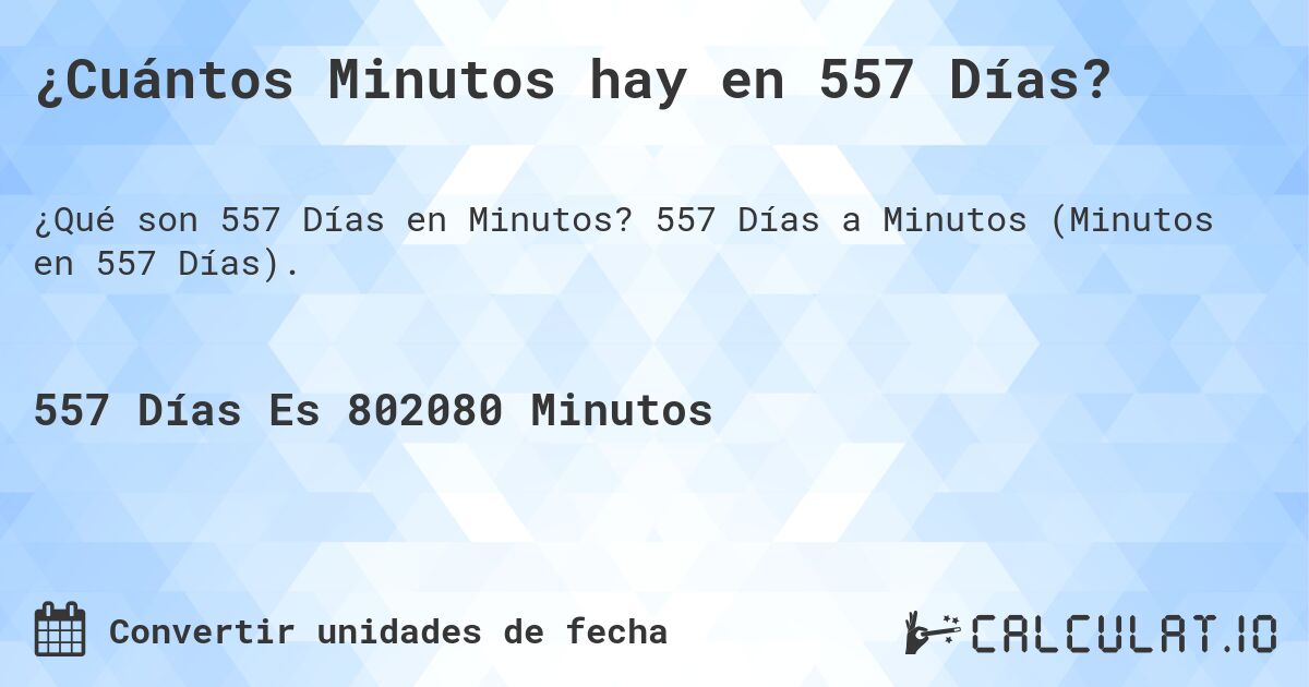 ¿Cuántos Minutos hay en 557 Días?. 557 Días a Minutos (Minutos en 557 Días).