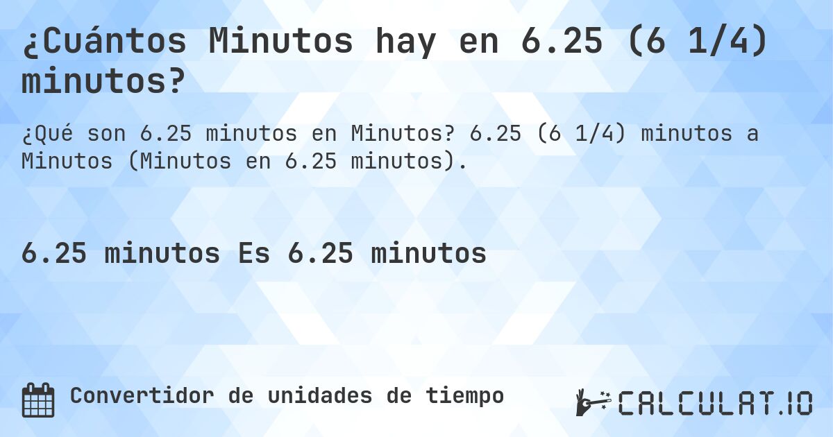 ¿Cuántos Minutos hay en 6.25 (6 1/4) minutos?. 6.25 (6 1/4) minutos a Minutos (Minutos en 6.25 minutos).