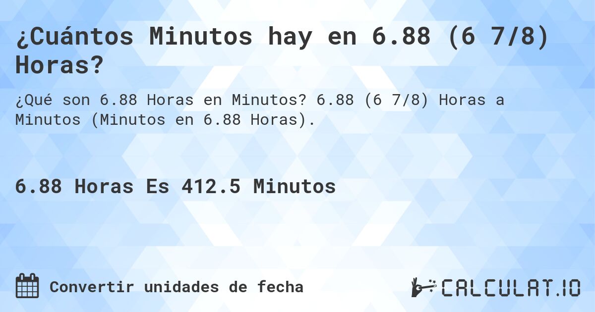¿Cuántos Minutos hay en 6.88 (6 7/8) Horas?. 6.88 (6 7/8) Horas a Minutos (Minutos en 6.88 Horas).
