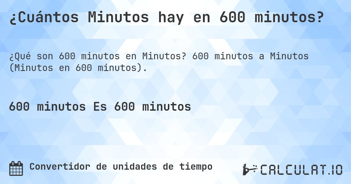 ¿Cuántos Minutos hay en 600 minutos?. 600 minutos a Minutos (Minutos en 600 minutos).
