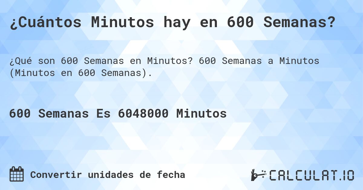 ¿Cuántos Minutos hay en 600 Semanas?. 600 Semanas a Minutos (Minutos en 600 Semanas).
