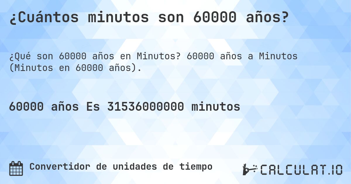 ¿Cuántos minutos son 60000 años?. 60000 años a Minutos (Minutos en 60000 años).