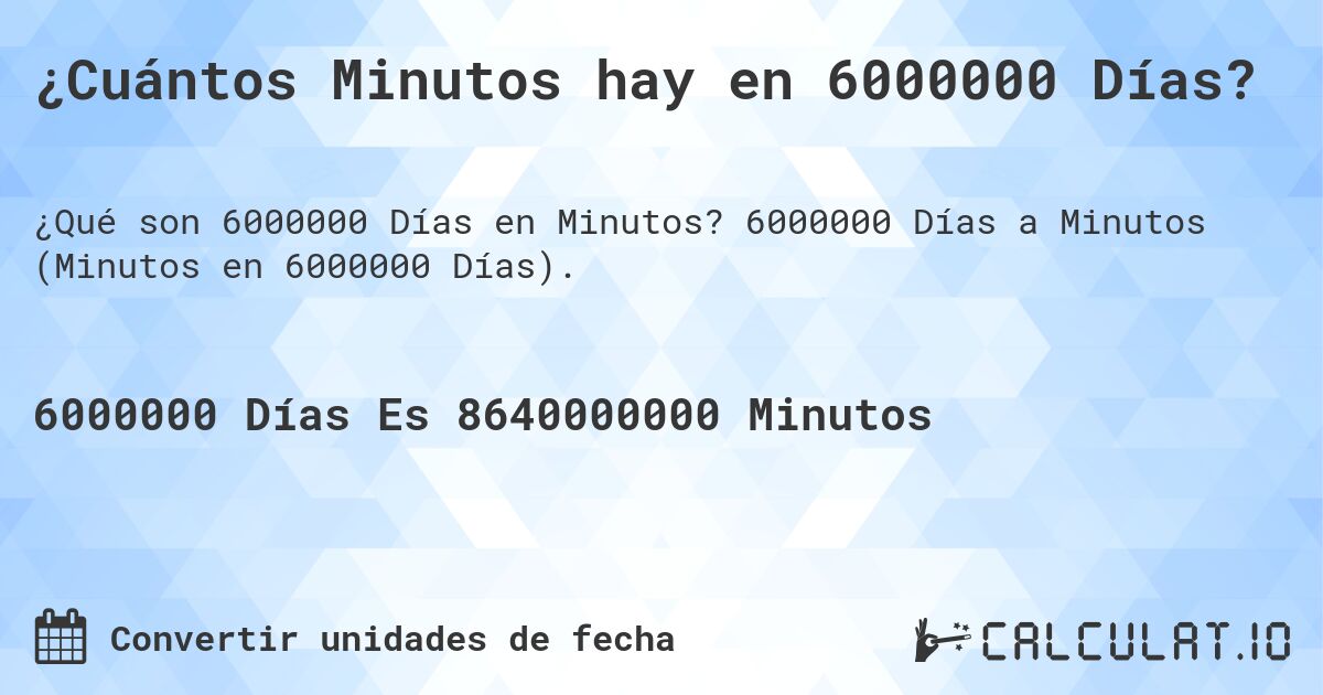 ¿Cuántos Minutos hay en 6000000 Días?. 6000000 Días a Minutos (Minutos en 6000000 Días).