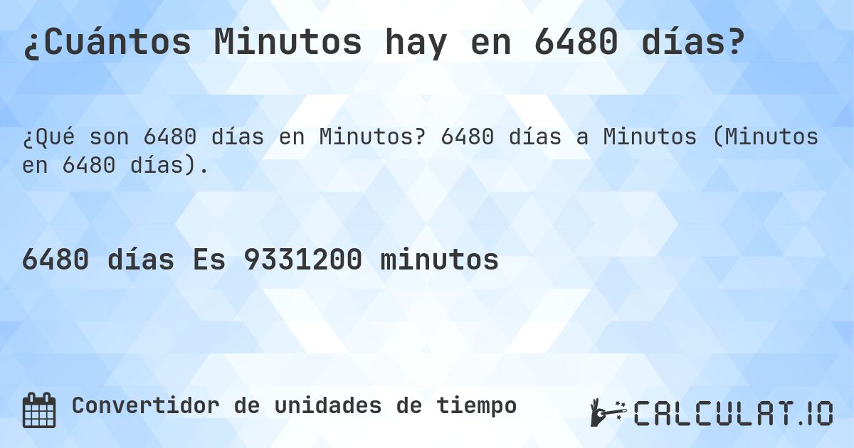 ¿Cuántos Minutos hay en 6480 días?. 6480 días a Minutos (Minutos en 6480 días).