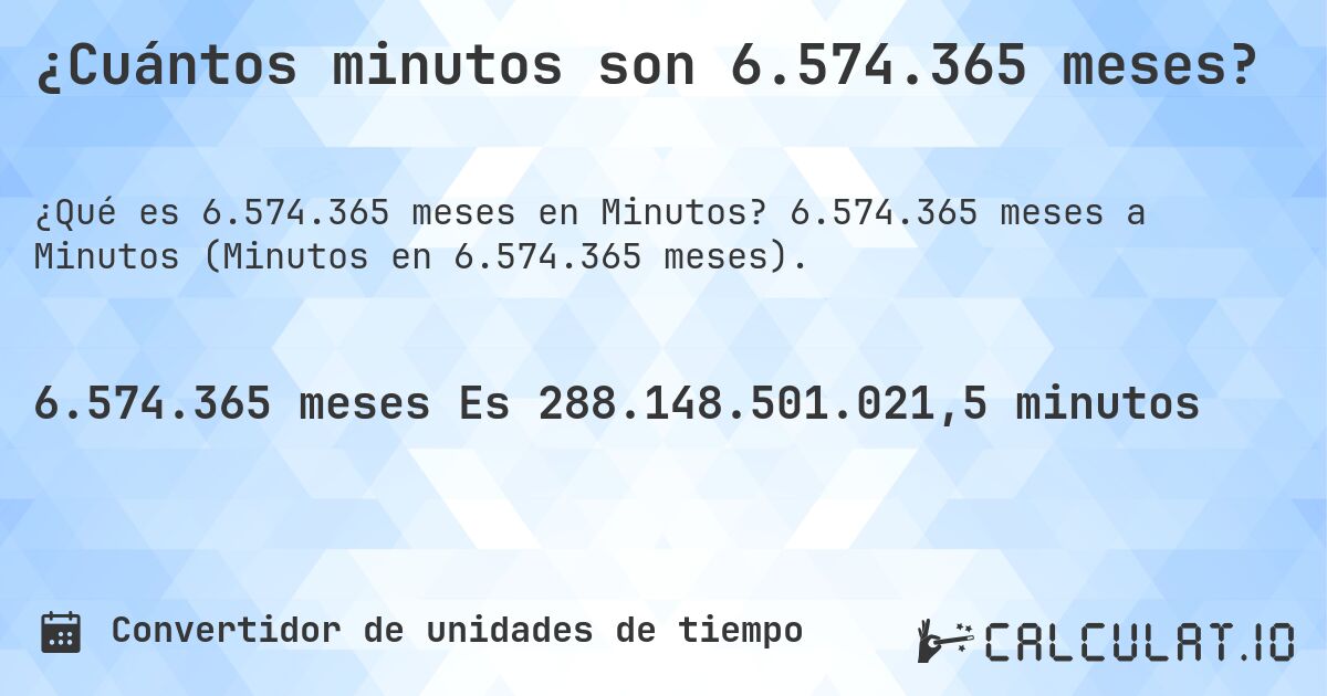 ¿Cuántos minutos son 6.574.365 meses?. 6.574.365 meses a Minutos (Minutos en 6.574.365 meses).