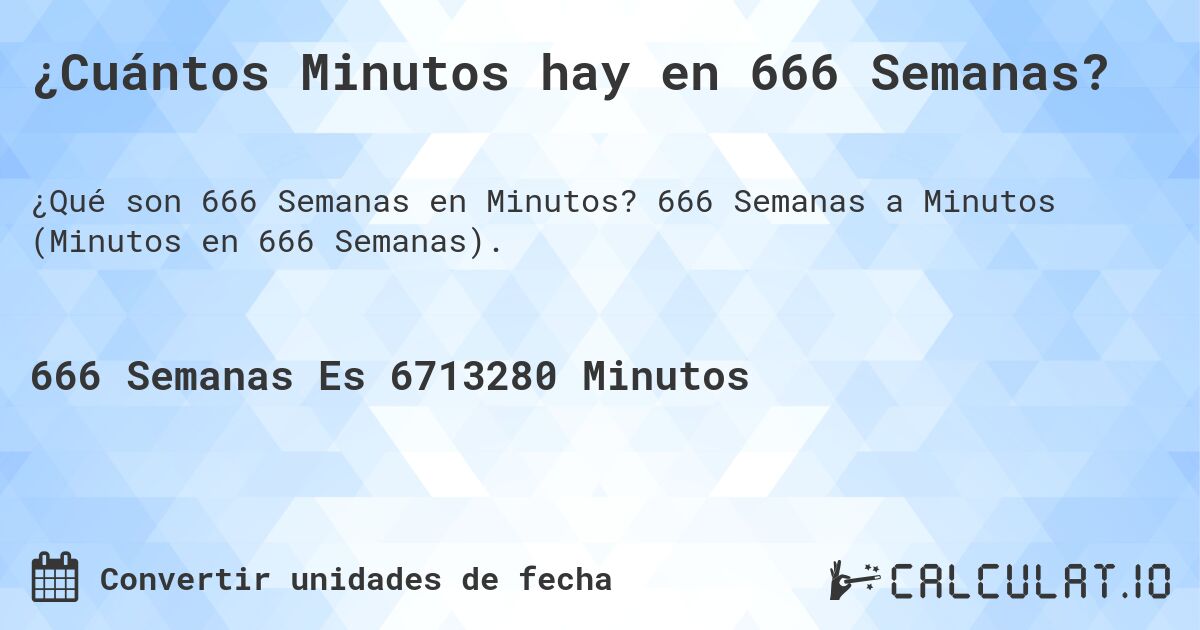 ¿Cuántos Minutos hay en 666 Semanas?. 666 Semanas a Minutos (Minutos en 666 Semanas).