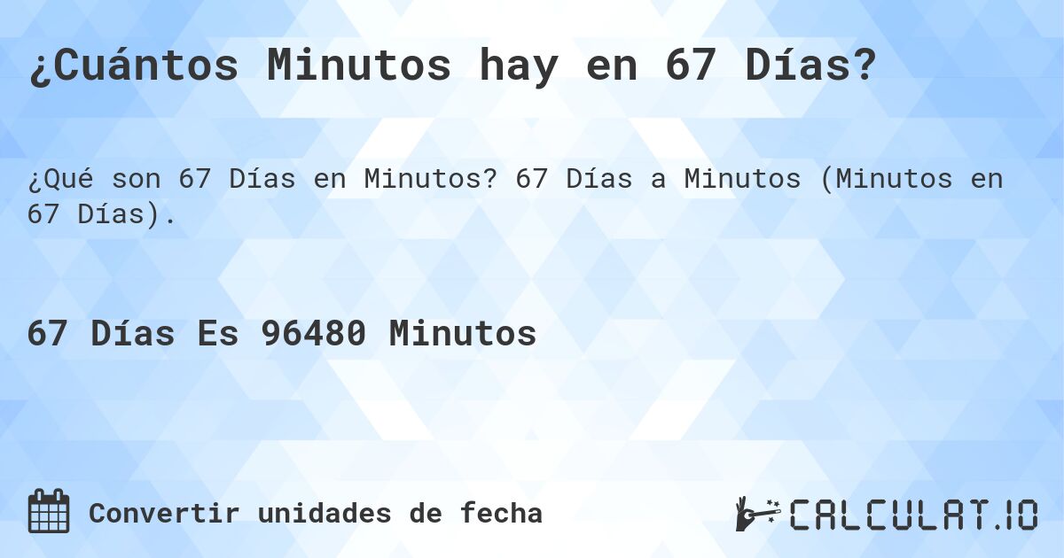 ¿Cuántos Minutos hay en 67 Días?. 67 Días a Minutos (Minutos en 67 Días).