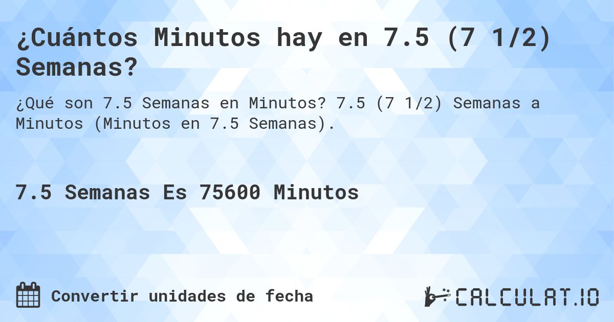 ¿Cuántos Minutos hay en 7.5 (7 1/2) Semanas?. 7.5 (7 1/2) Semanas a Minutos (Minutos en 7.5 Semanas).