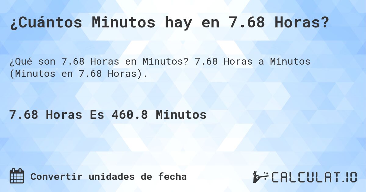 ¿Cuántos Minutos hay en 7.68 Horas?. 7.68 Horas a Minutos (Minutos en 7.68 Horas).