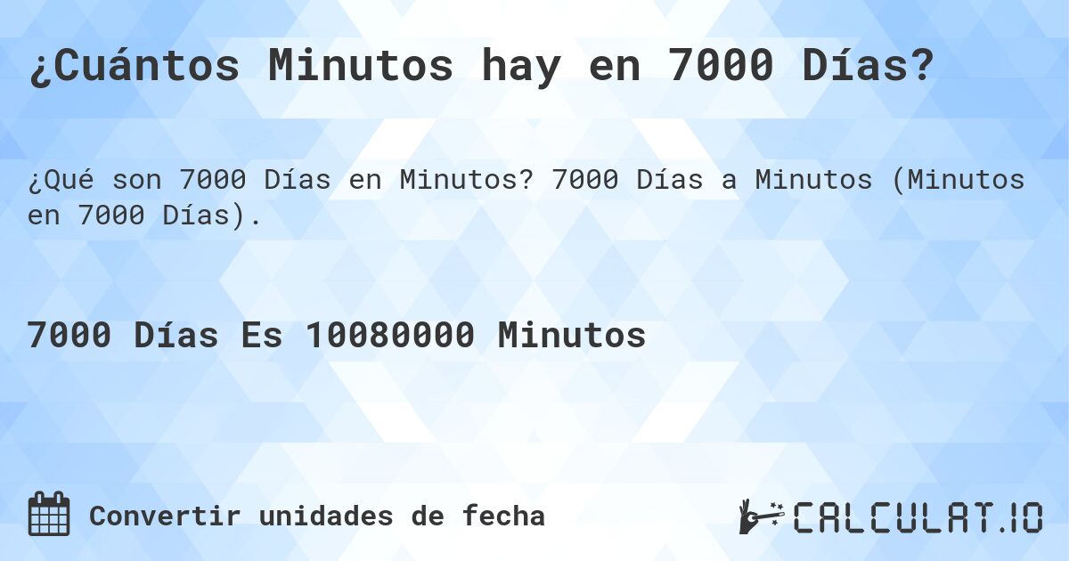 ¿Cuántos Minutos hay en 7000 Días?. 7000 Días a Minutos (Minutos en 7000 Días).