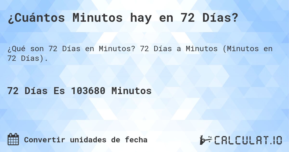 ¿Cuántos Minutos hay en 72 Días?. 72 Días a Minutos (Minutos en 72 Días).