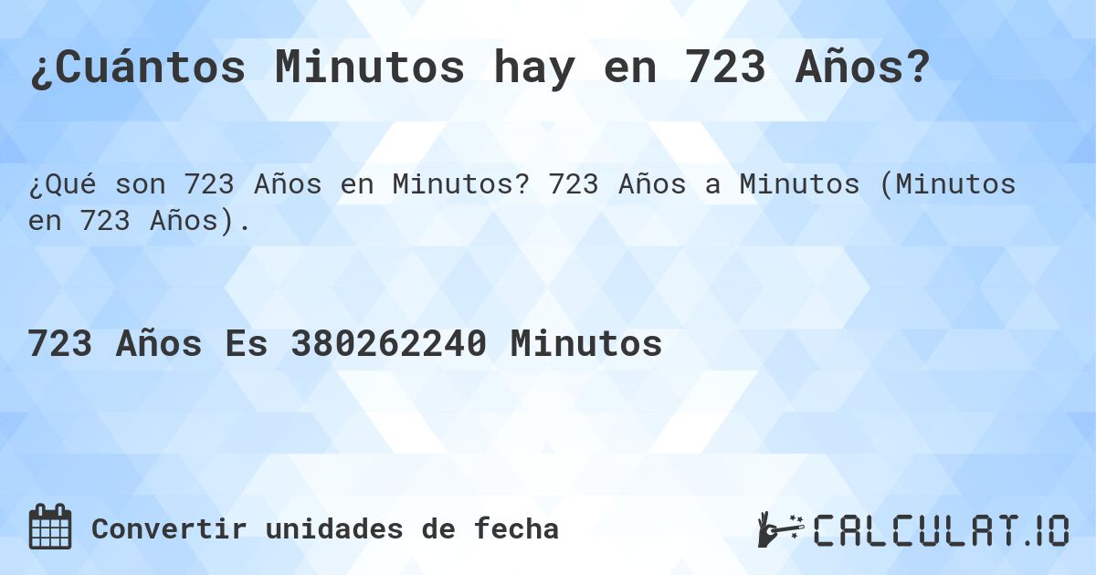 ¿Cuántos Minutos hay en 723 Años?. 723 Años a Minutos (Minutos en 723 Años).