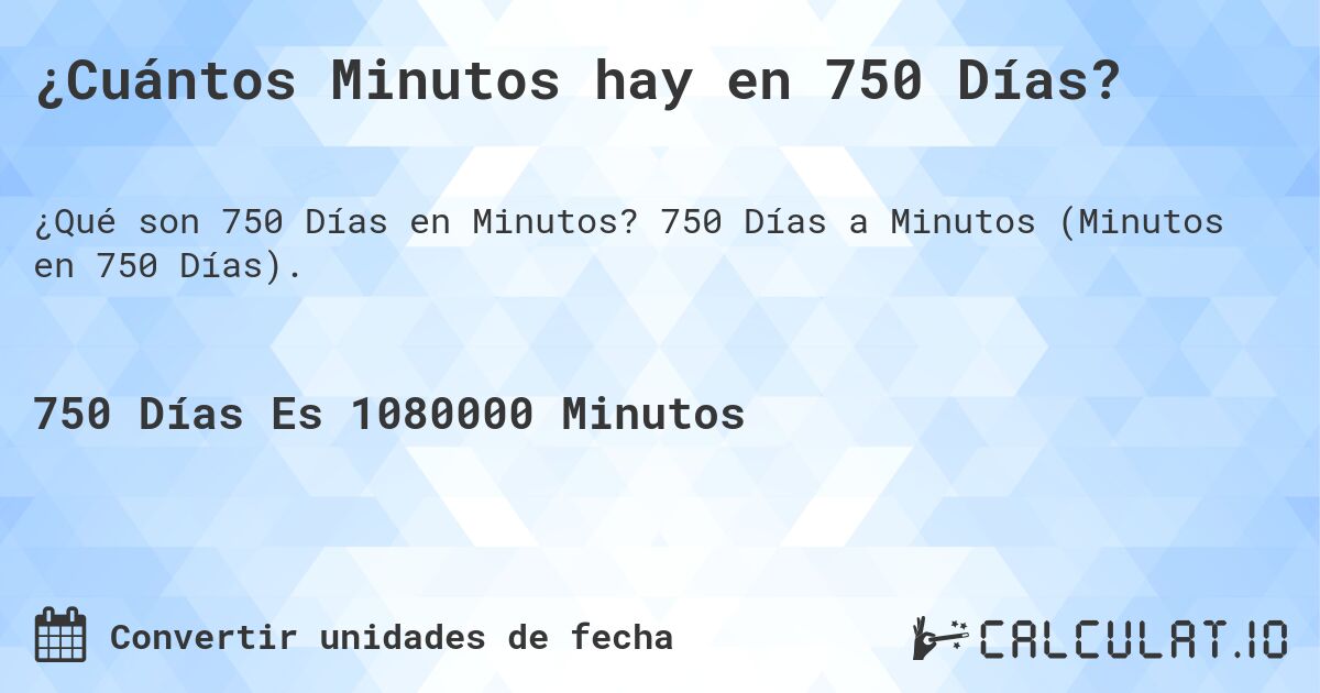 ¿Cuántos Minutos hay en 750 Días?. 750 Días a Minutos (Minutos en 750 Días).