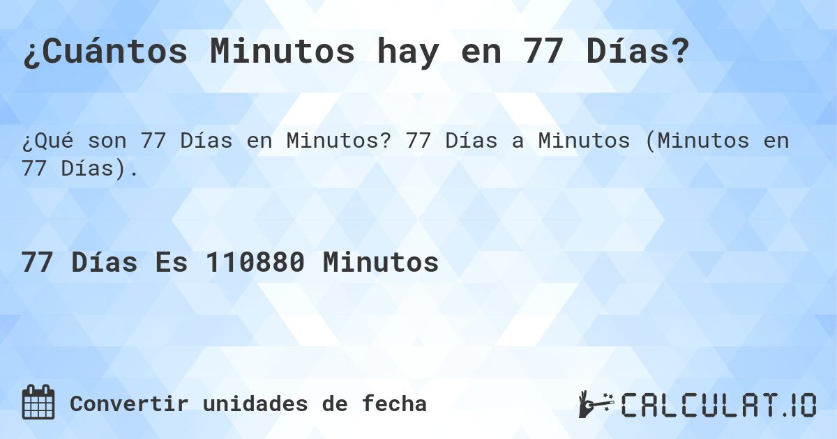 ¿Cuántos Minutos hay en 77 Días?. 77 Días a Minutos (Minutos en 77 Días).