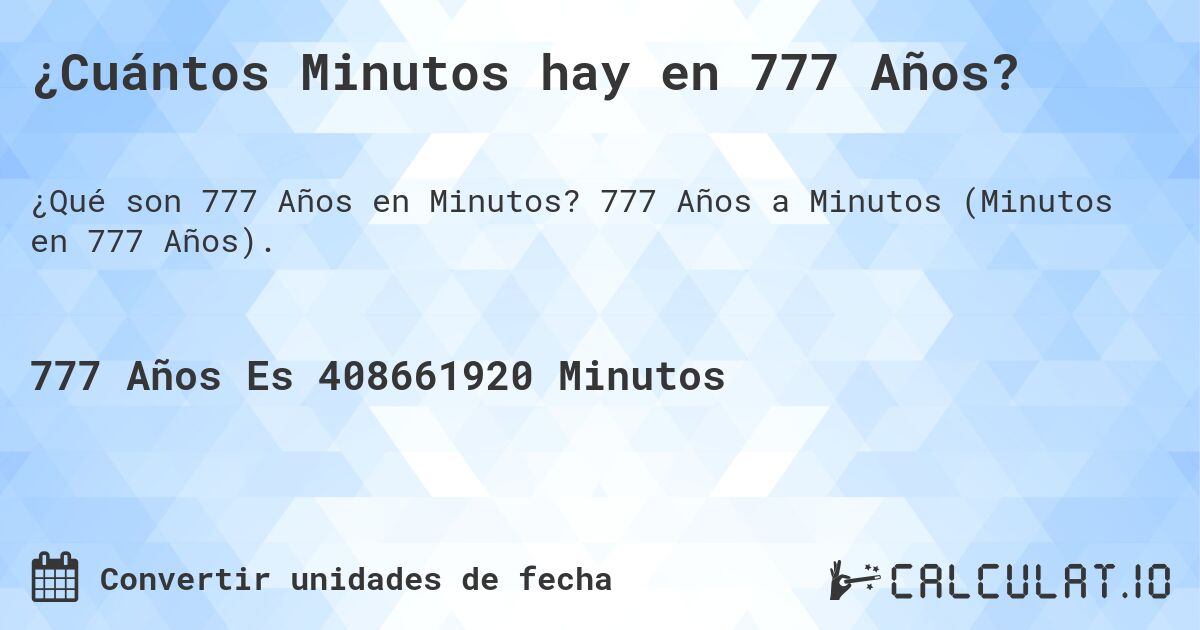 ¿Cuántos Minutos hay en 777 Años?. 777 Años a Minutos (Minutos en 777 Años).
