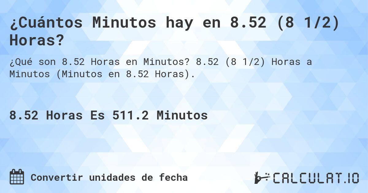 ¿Cuántos Minutos hay en 8.52 (8 1/2) Horas?. 8.52 (8 1/2) Horas a Minutos (Minutos en 8.52 Horas).