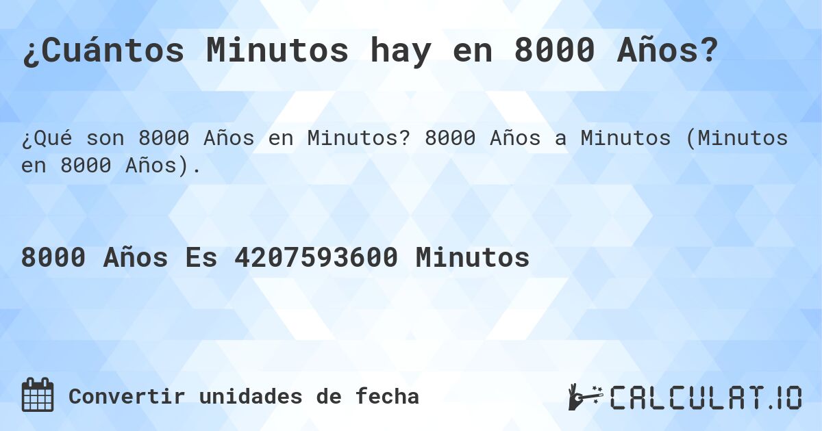 ¿Cuántos Minutos hay en 8000 Años?. 8000 Años a Minutos (Minutos en 8000 Años).
