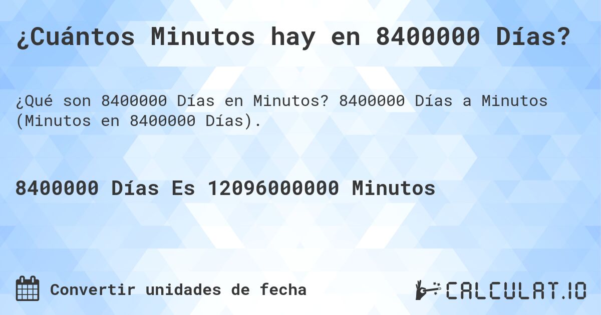 ¿Cuántos Minutos hay en 8400000 Días?. 8400000 Días a Minutos (Minutos en 8400000 Días).