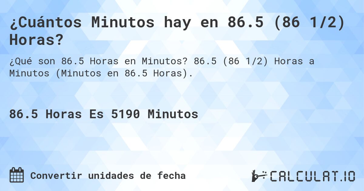 ¿Cuántos Minutos hay en 86.5 (86 1/2) Horas?. 86.5 (86 1/2) Horas a Minutos (Minutos en 86.5 Horas).