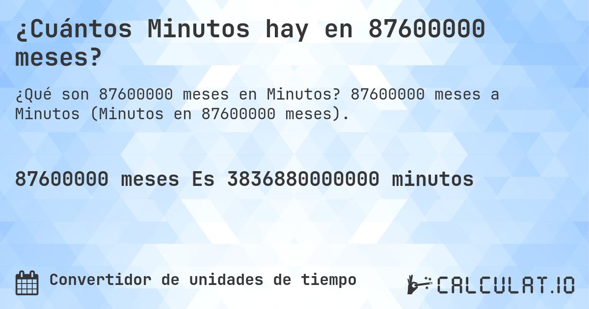 ¿Cuántos Minutos hay en 87600000 meses?. 87600000 meses a Minutos (Minutos en 87600000 meses).