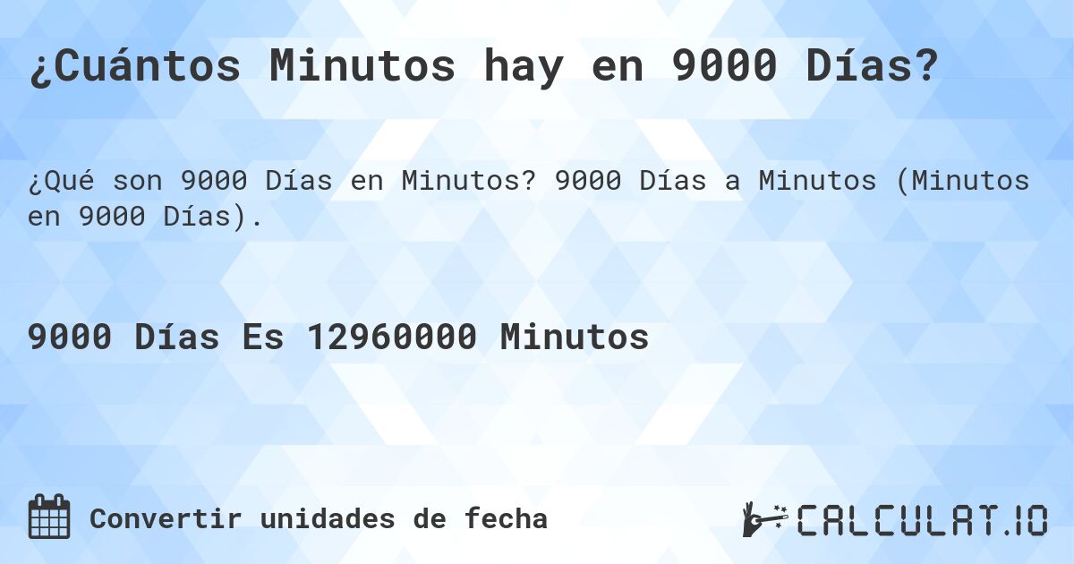 ¿Cuántos Minutos hay en 9000 Días?. 9000 Días a Minutos (Minutos en 9000 Días).