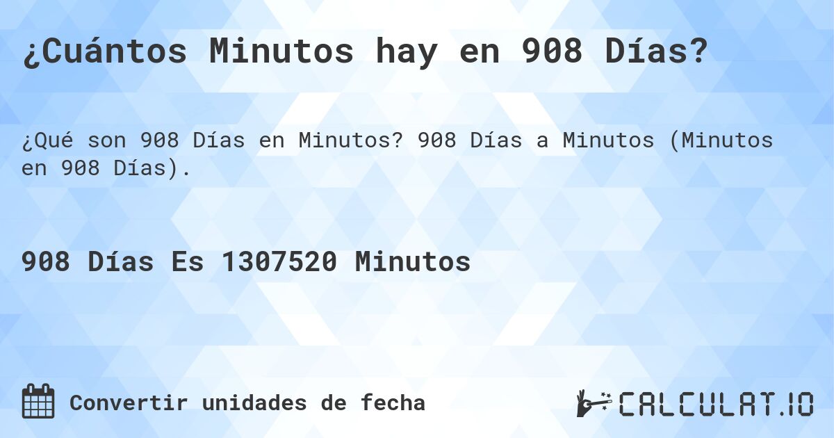 ¿Cuántos Minutos hay en 908 Días?. 908 Días a Minutos (Minutos en 908 Días).