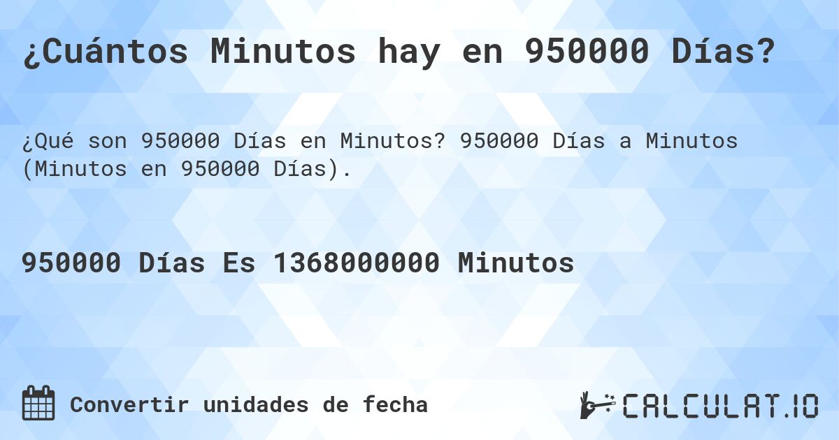 ¿Cuántos Minutos hay en 950000 Días?. 950000 Días a Minutos (Minutos en 950000 Días).