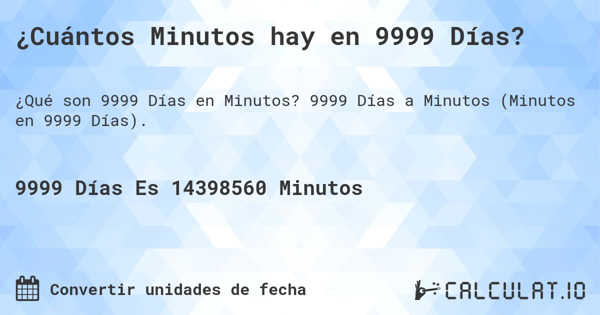 ¿Cuántos Minutos hay en 9999 Días?. 9999 Días a Minutos (Minutos en 9999 Días).