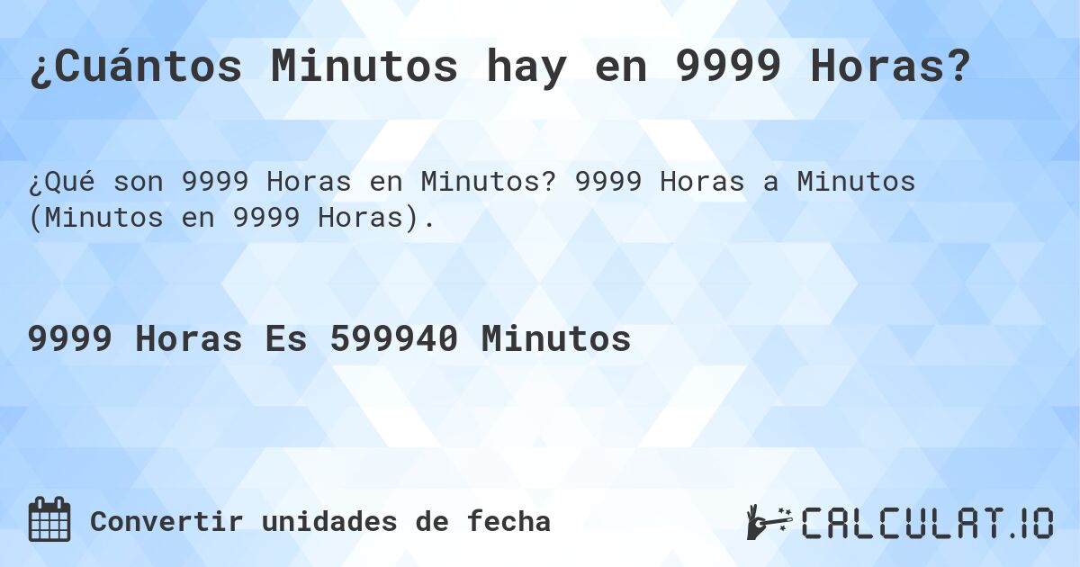 ¿Cuántos Minutos hay en 9999 Horas?. 9999 Horas a Minutos (Minutos en 9999 Horas).