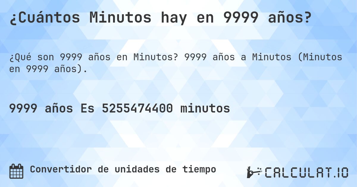 ¿Cuántos Minutos hay en 9999 años?. 9999 años a Minutos (Minutos en 9999 años).