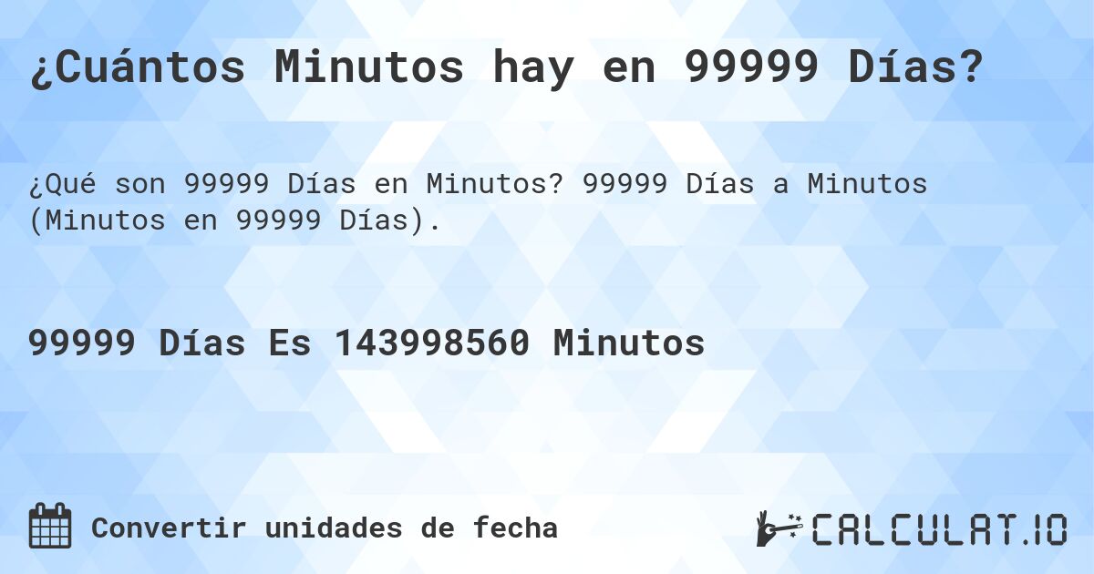 ¿Cuántos Minutos hay en 99999 Días?. 99999 Días a Minutos (Minutos en 99999 Días).